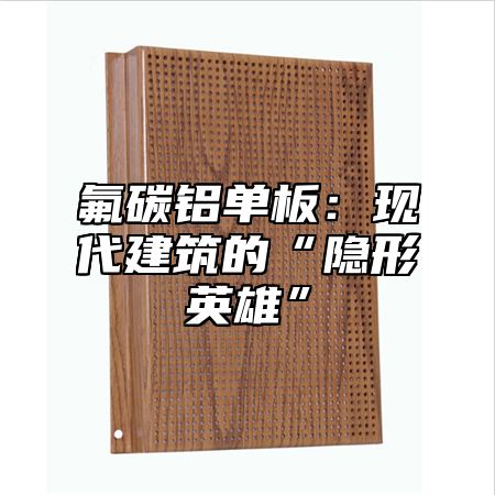 氟碳铝单板：现代建筑的“隐形英雄”
