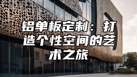 铝单板定制：打造个性空间的艺术之旅