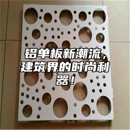 铝单板新潮流，建筑界的时尚利器！