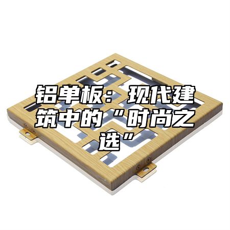 铝单板：现代建筑中的“时尚之选”