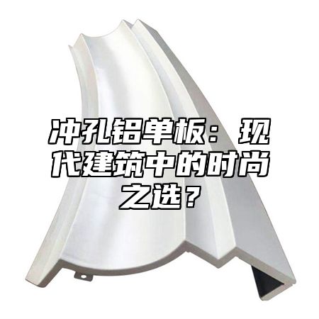 冲孔铝单板：现代建筑中的时尚之选？