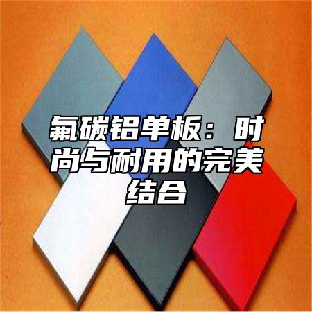 氟碳铝单板：时尚与耐用的完美结合