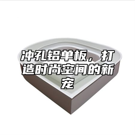 冲孔铝单板，打造时尚空间的新宠