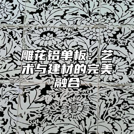 雕花铝单板：艺术与建材的完美融合