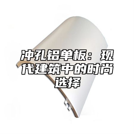 冲孔铝单板：现代建筑中的时尚选择