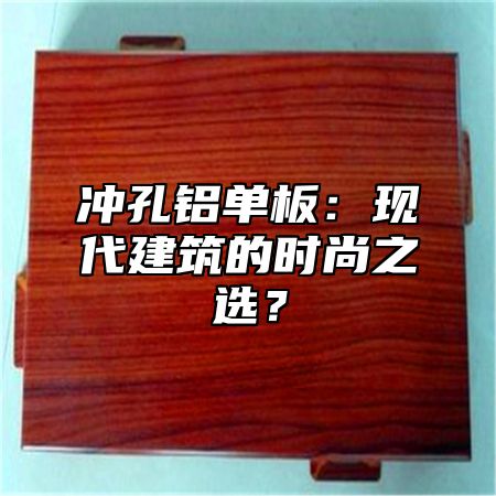 冲孔铝单板：现代建筑的时尚之选？