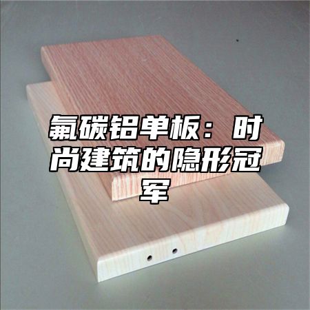 氟碳铝单板：时尚建筑的隐形冠军