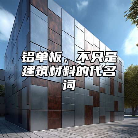 铝单板，不只是建筑材料的代名词