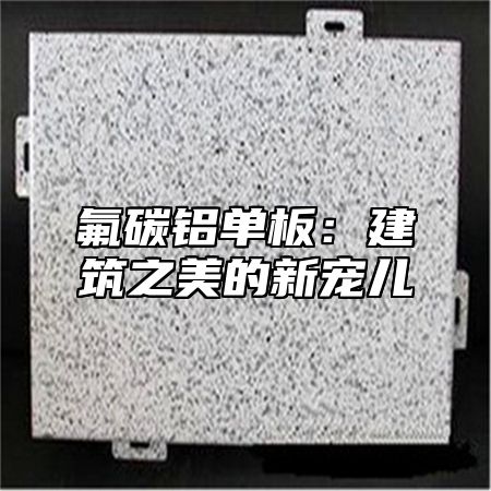 氟碳铝单板：建筑之美的新宠儿
