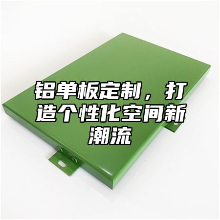 铝单板定制，打造个性化空间新潮流