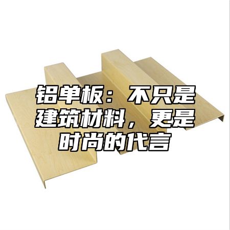 铝单板：不只是建筑材料，更是时尚的代言