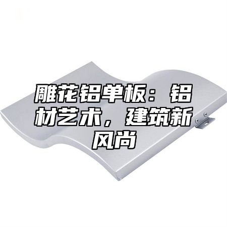 雕花铝单板：铝材艺术，建筑新风尚