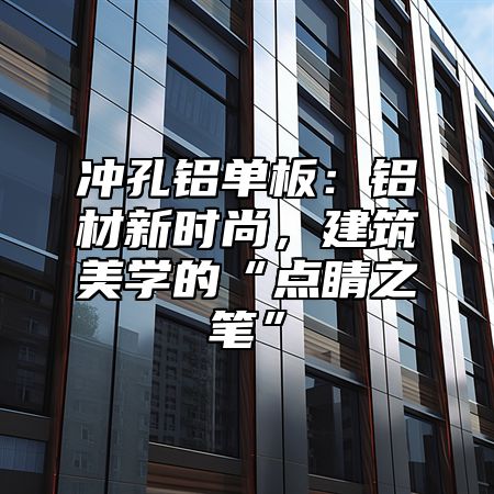 冲孔铝单板：铝材新时尚，建筑美学的“点睛之笔”