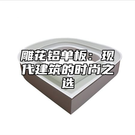 雕花铝单板：现代建筑的时尚之选