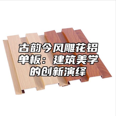 古韵今风雕花铝单板：建筑美学的创新演绎
