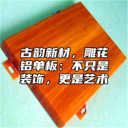 古韵新材，雕花铝单板：不只是装饰，更是艺术