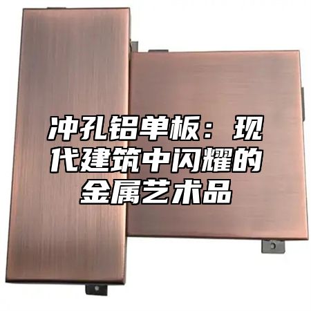 冲孔铝单板：现代建筑中闪耀的金属艺术品