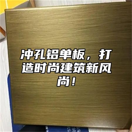 冲孔铝单板，打造时尚建筑新风尚！