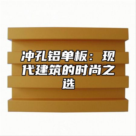 冲孔铝单板：现代建筑的时尚之选