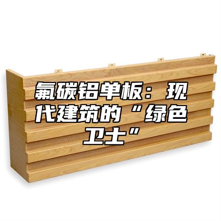 氟碳铝单板：现代建筑的“绿色卫士”