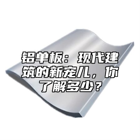 铝单板：现代建筑的新宠儿，你了解多少？