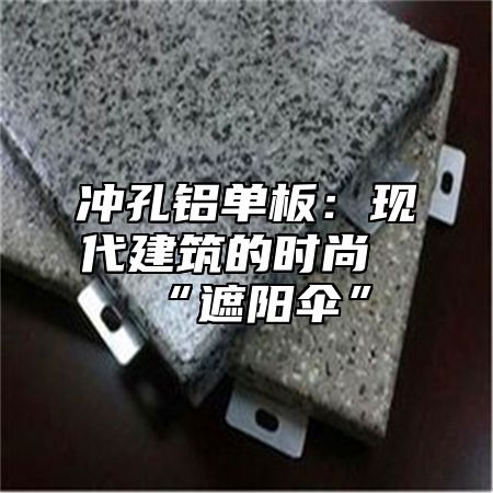 冲孔铝单板：现代建筑的时尚“遮阳伞”