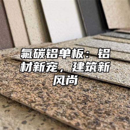 氟碳铝单板：铝材新宠，建筑新风尚