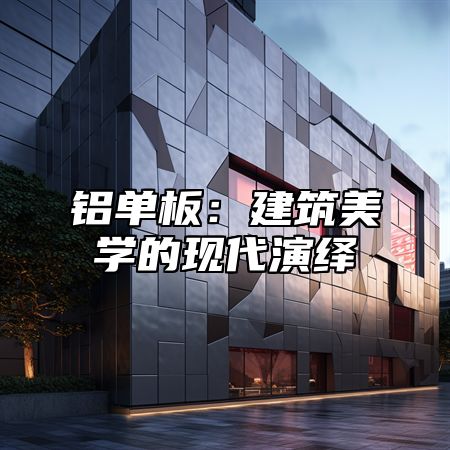 铝单板：建筑美学的现代演绎