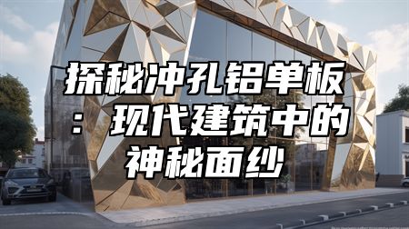 探秘冲孔铝单板：现代建筑中的神秘面纱