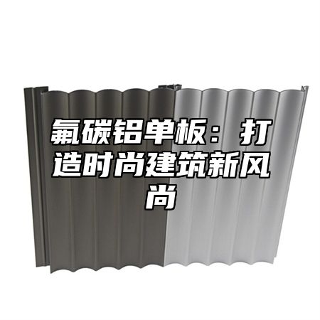 氟碳铝单板：打造时尚建筑新风尚