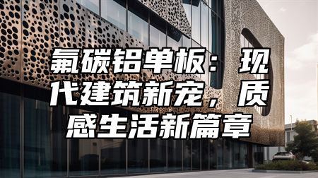 氟碳铝单板：现代建筑新宠，质感生活新篇章