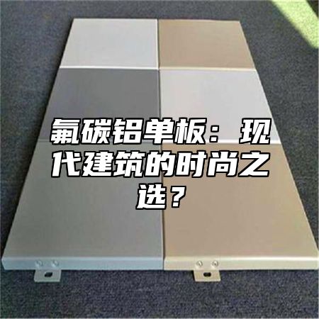 氟碳铝单板：现代建筑的时尚之选？