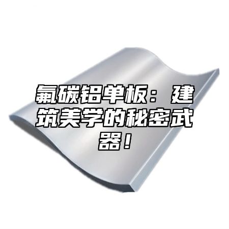 氟碳铝单板：建筑美学的秘密武器！