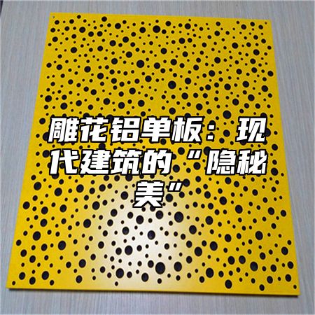 雕花铝单板：现代建筑的“隐秘美”