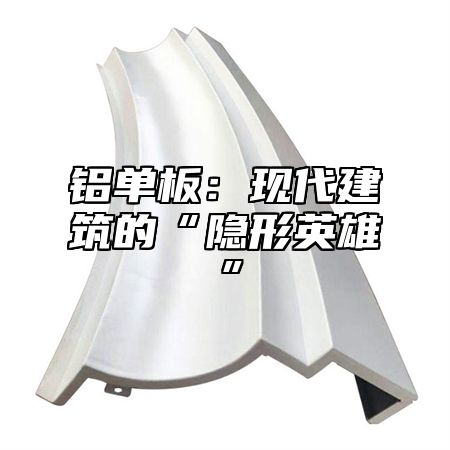 铝单板：现代建筑的“隐形英雄”
