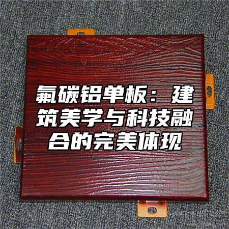氟碳铝单板：建筑美学与科技融合的完美体现