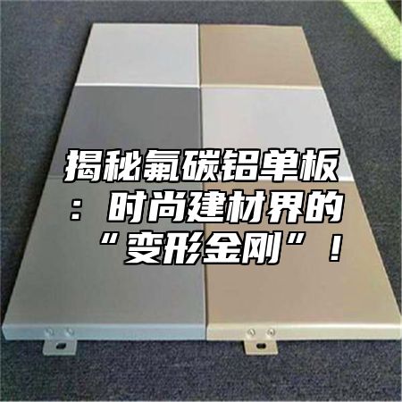 揭秘氟碳铝单板：时尚建材界的“变形金刚”！