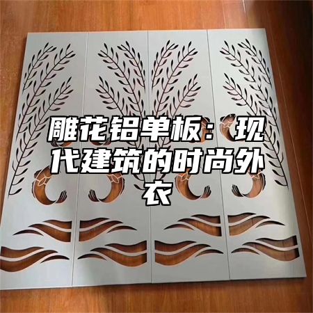 雕花铝单板：现代建筑的时尚外衣