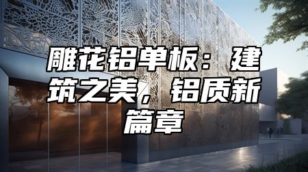 雕花铝单板：建筑之美，铝质新篇章