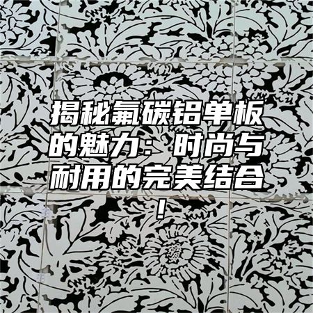 揭秘氟碳铝单板的魅力：时尚与耐用的完美结合！