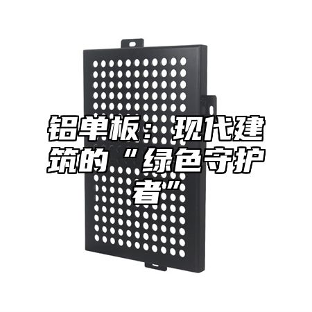 铝单板：现代建筑的“绿色守护者”