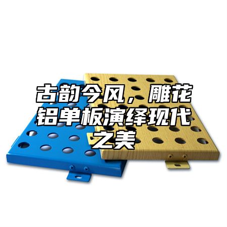 古韵今风，雕花铝单板演绎现代之美