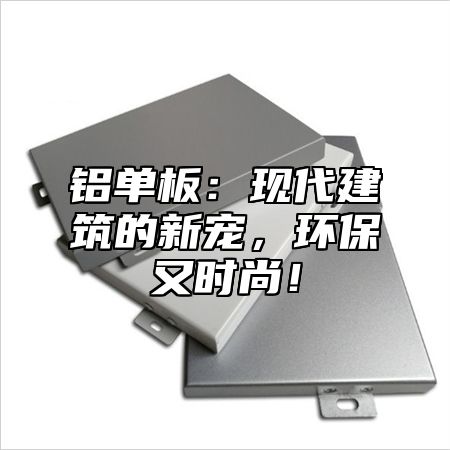 铝单板：现代建筑的新宠，环保又时尚！