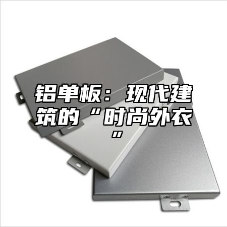 铝单板：现代建筑的“时尚外衣”