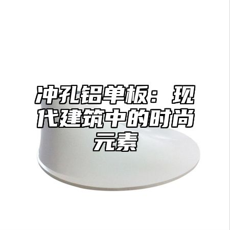 冲孔铝单板：现代建筑中的时尚元素