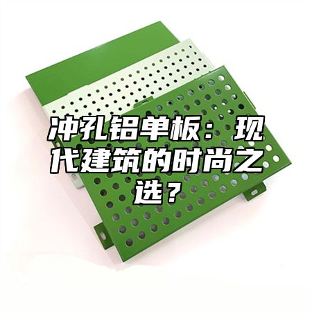 冲孔铝单板：现代建筑的时尚之选？
