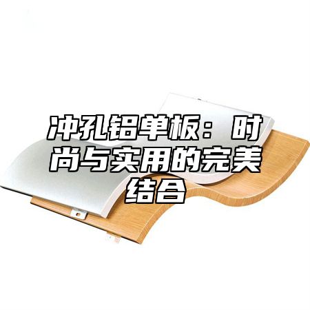 冲孔铝单板：时尚与实用的完美结合
