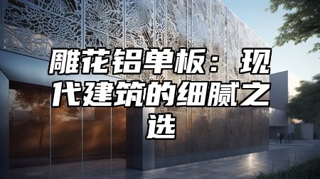 雕花铝单板：现代建筑的细腻之选