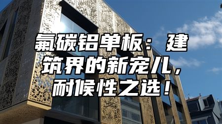 氟碳铝单板：建筑界的新宠儿，耐候性之选！