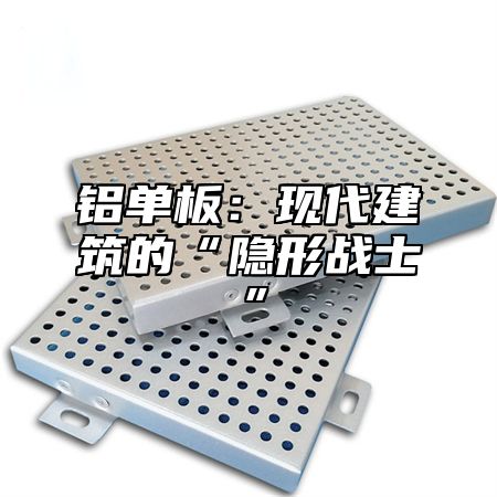 铝单板：现代建筑的“隐形战士”